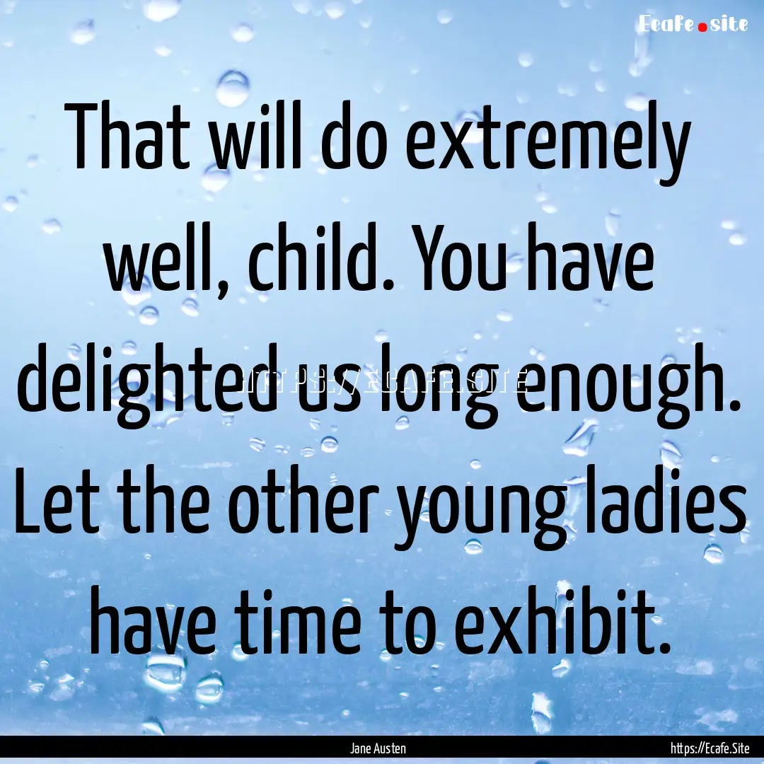 That will do extremely well, child. You have.... : Quote by Jane Austen