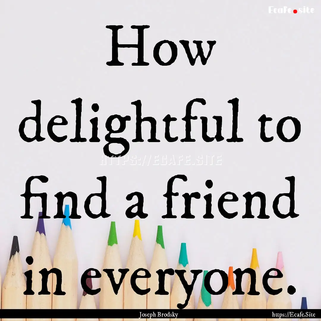 How delightful to find a friend in everyone..... : Quote by Joseph Brodsky