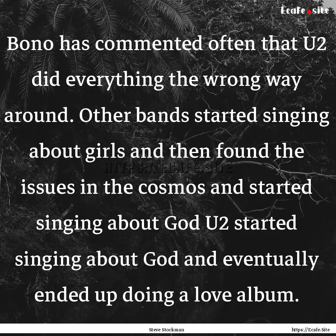 Bono has commented often that U2 did everything.... : Quote by Steve Stockman