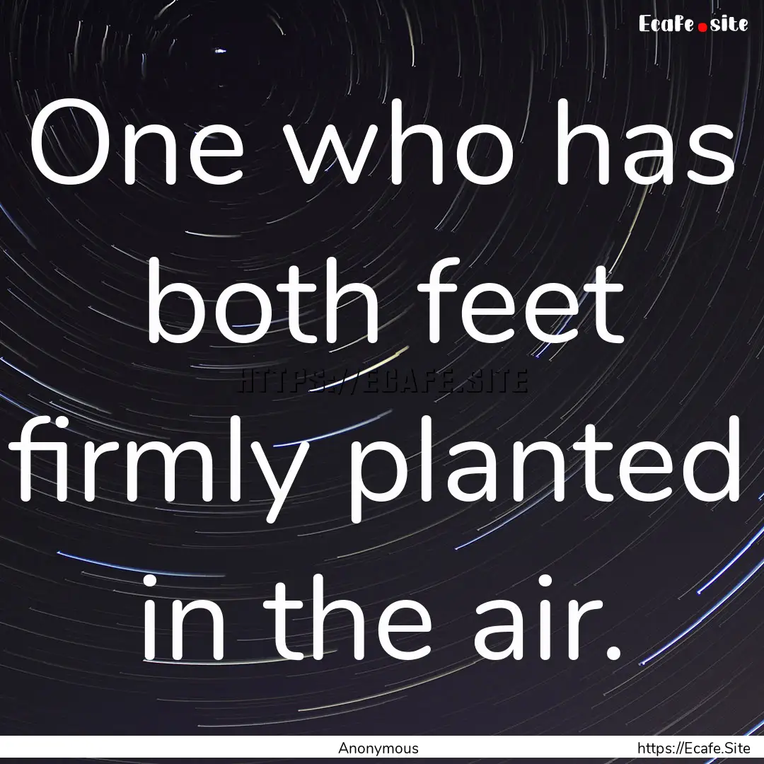 One who has both feet firmly planted in the.... : Quote by Anonymous