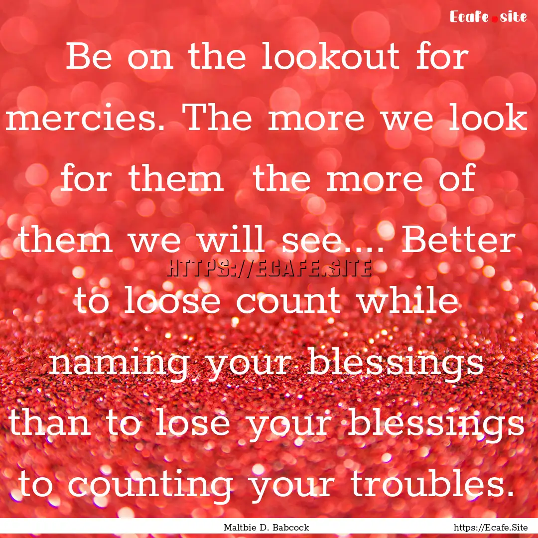 Be on the lookout for mercies. The more we.... : Quote by Maltbie D. Babcock