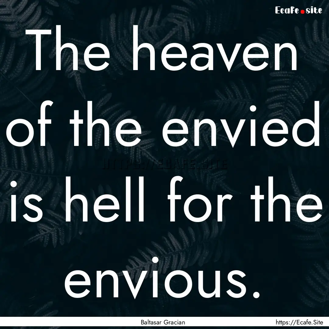 The heaven of the envied is hell for the.... : Quote by Baltasar Gracian