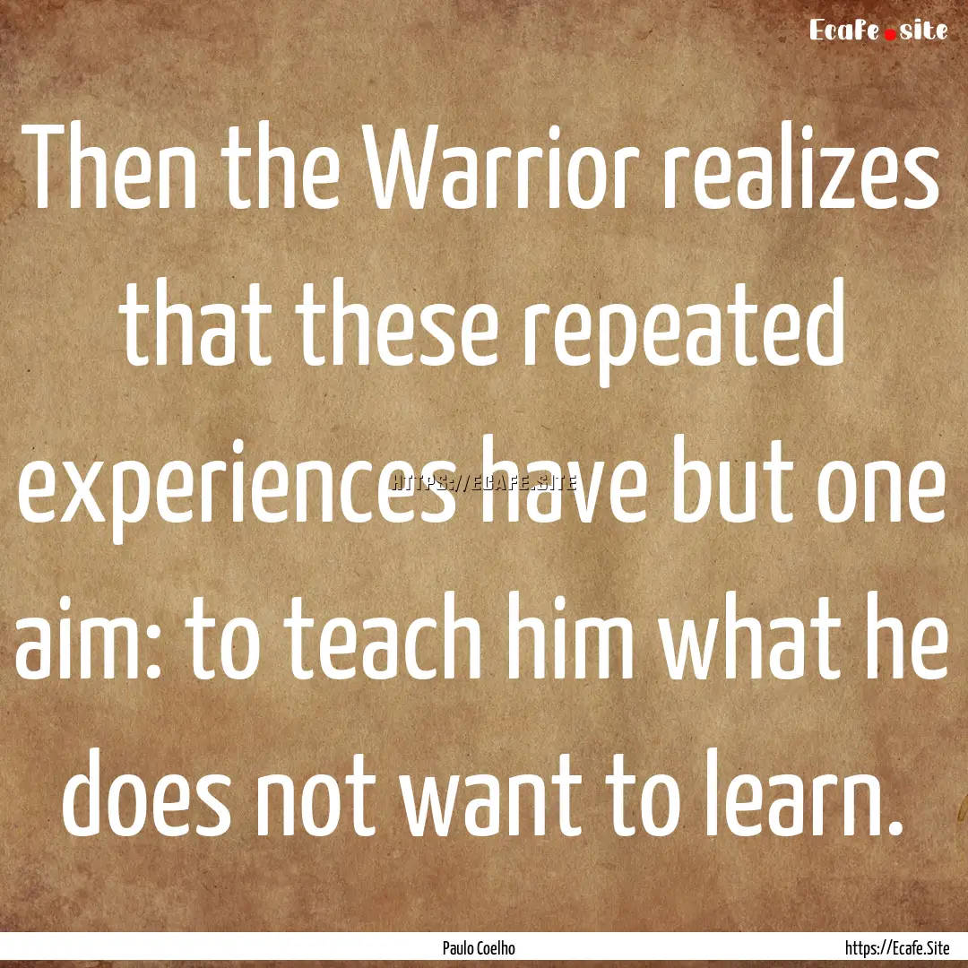 Then the Warrior realizes that these repeated.... : Quote by Paulo Coelho