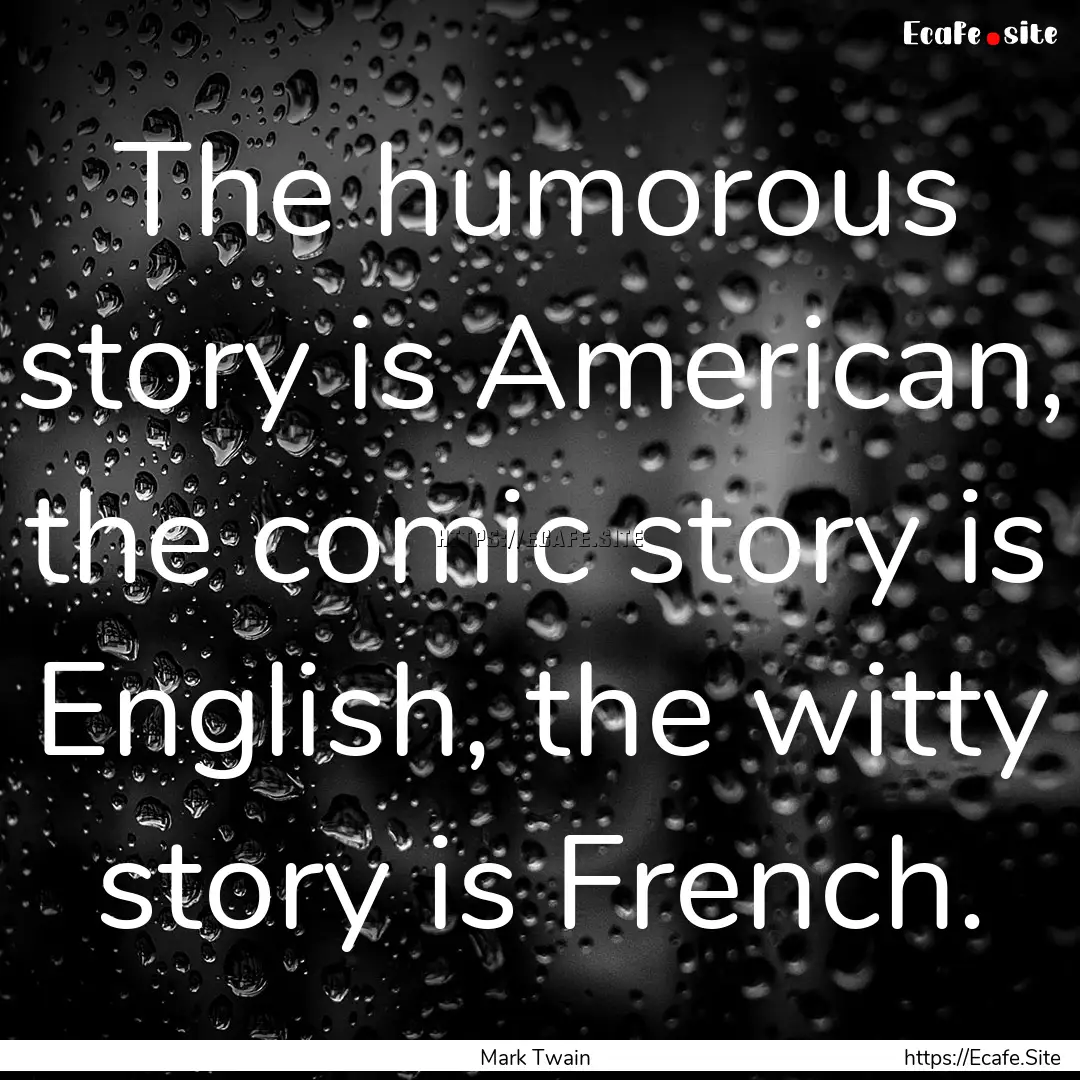 The humorous story is American, the comic.... : Quote by Mark Twain