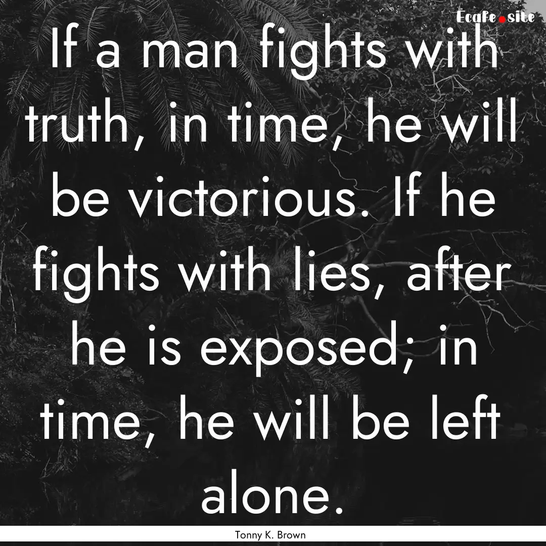 If a man fights with truth, in time, he will.... : Quote by Tonny K. Brown