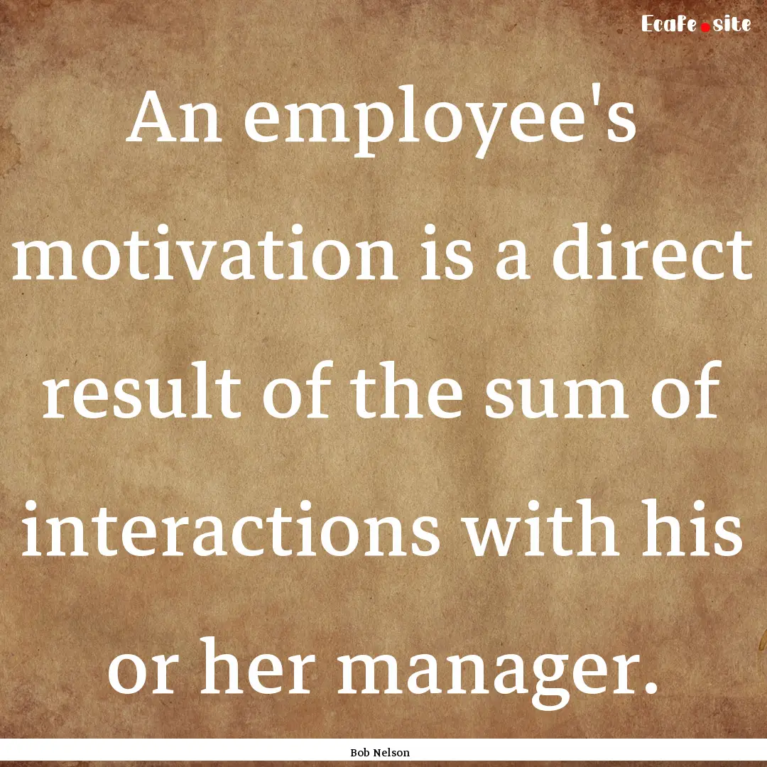 An employee's motivation is a direct result.... : Quote by Bob Nelson