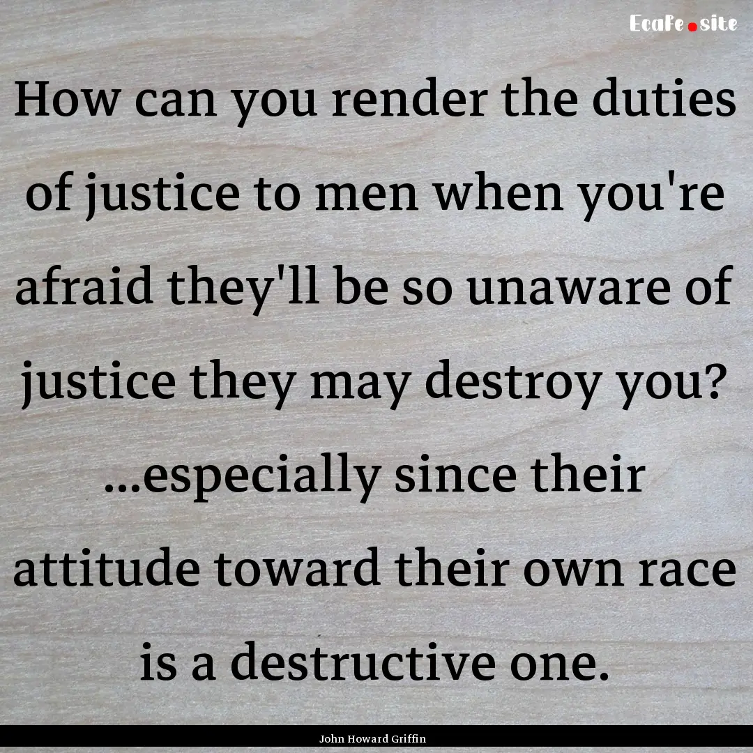 How can you render the duties of justice.... : Quote by John Howard Griffin