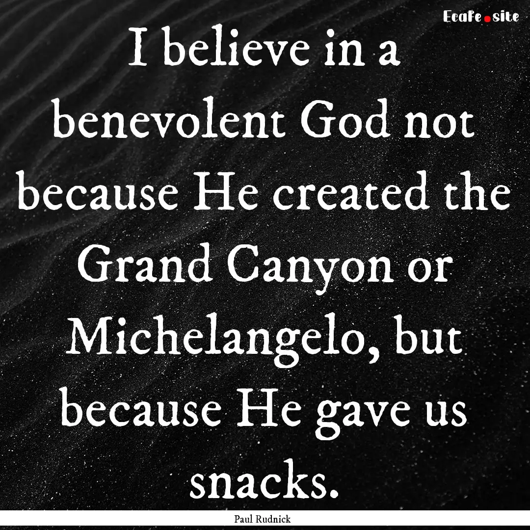 I believe in a benevolent God not because.... : Quote by Paul Rudnick