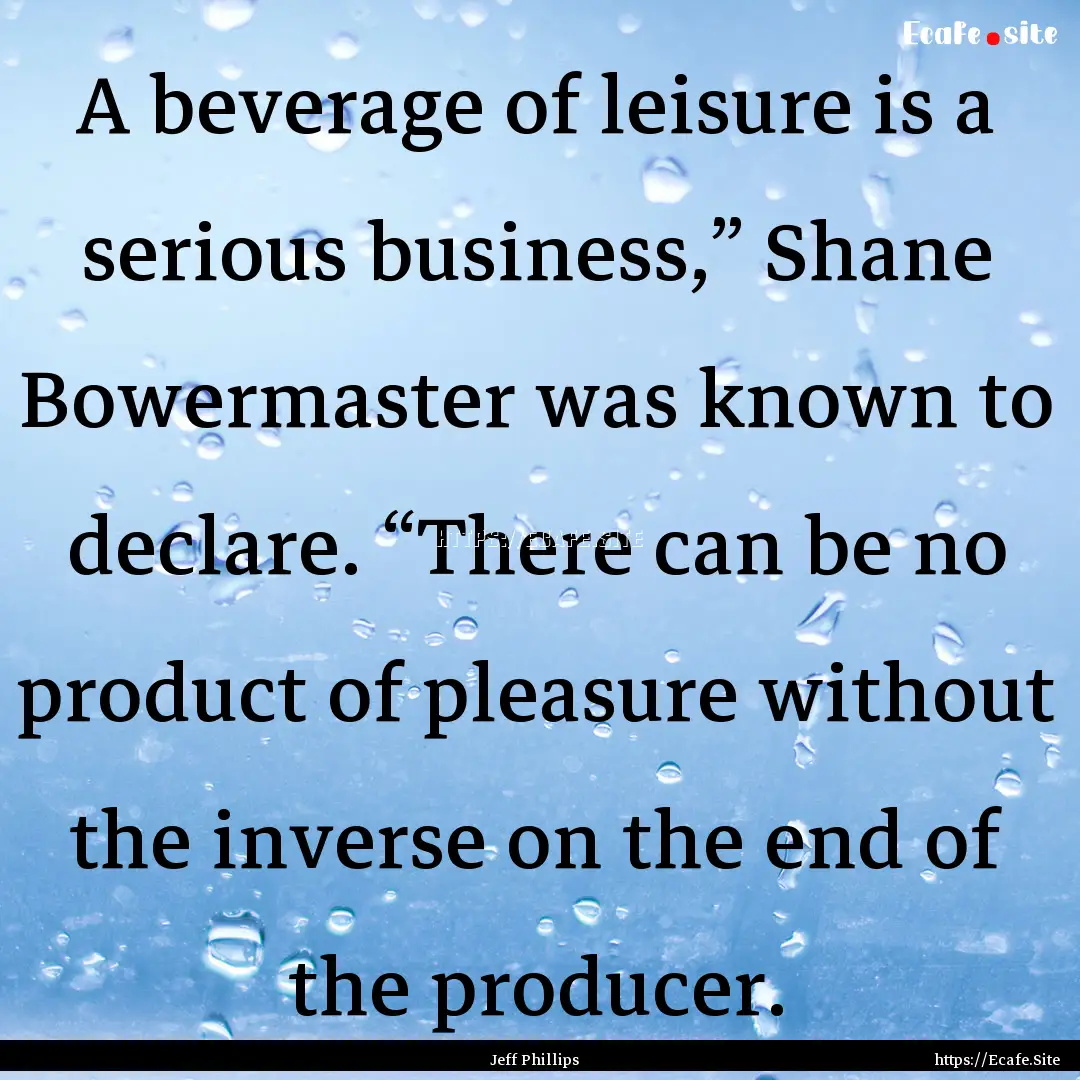 A beverage of leisure is a serious business,”.... : Quote by Jeff Phillips