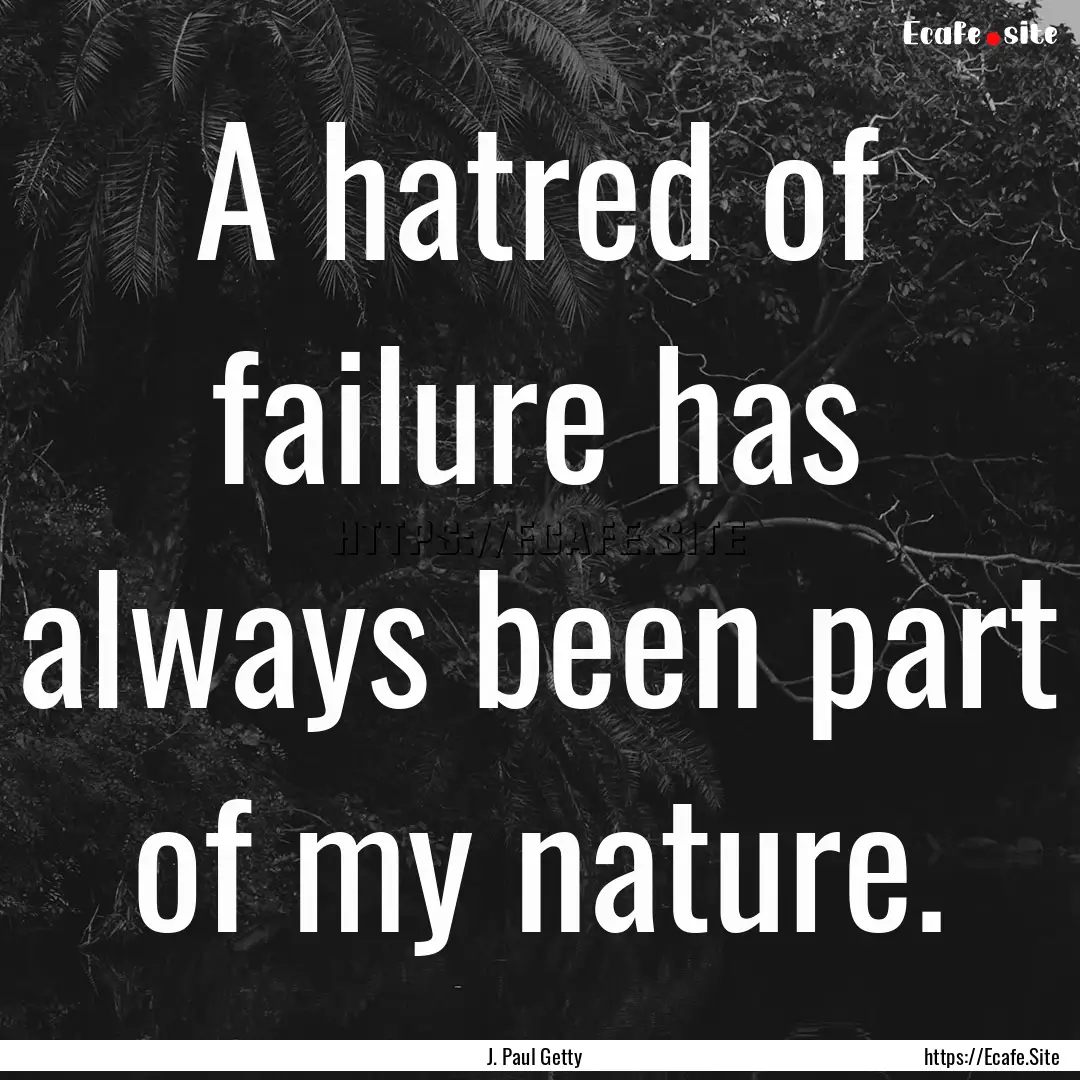 A hatred of failure has always been part.... : Quote by J. Paul Getty