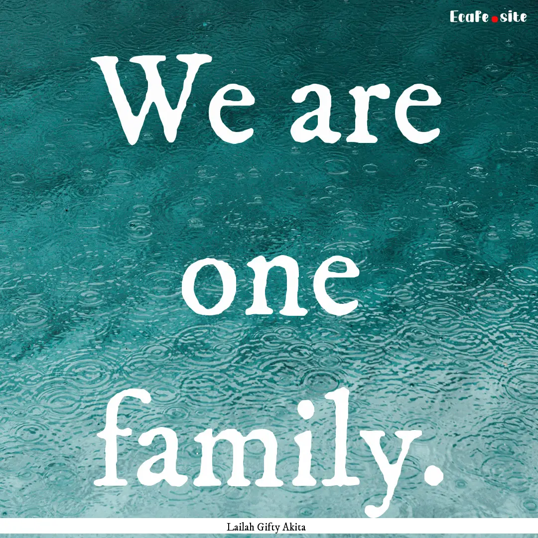 We are one family. : Quote by Lailah Gifty Akita