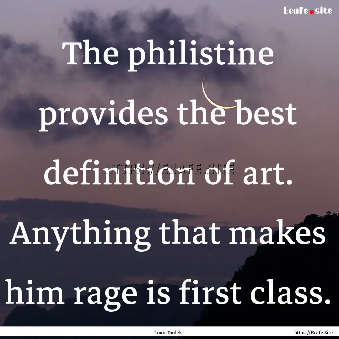 The philistine provides the best definition.... : Quote by Louis Dudek