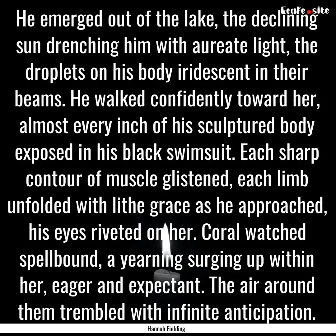 He emerged out of the lake, the declining.... : Quote by Hannah Fielding