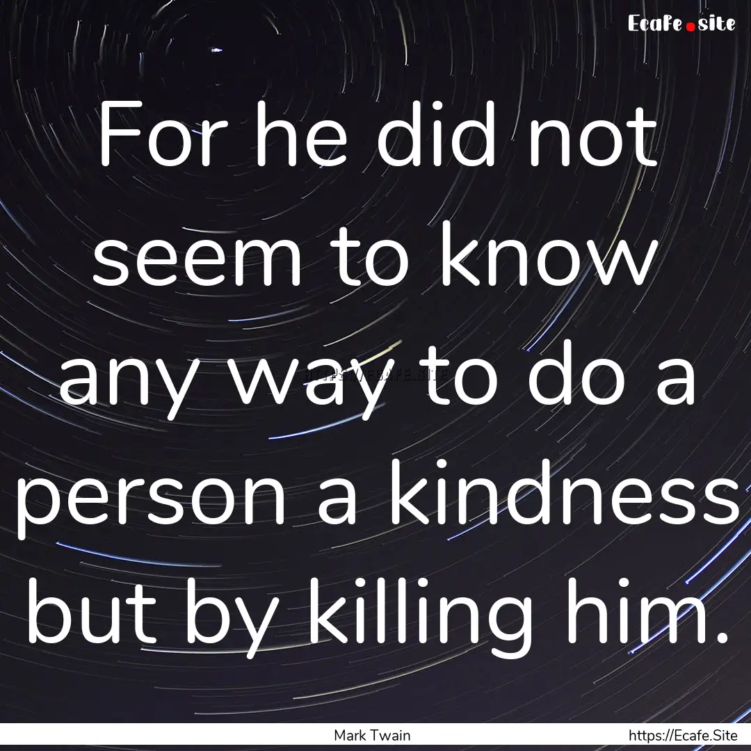 For he did not seem to know any way to do.... : Quote by Mark Twain