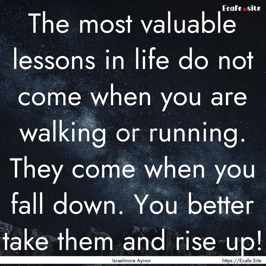 The most valuable lessons in life do not.... : Quote by Israelmore Ayivor