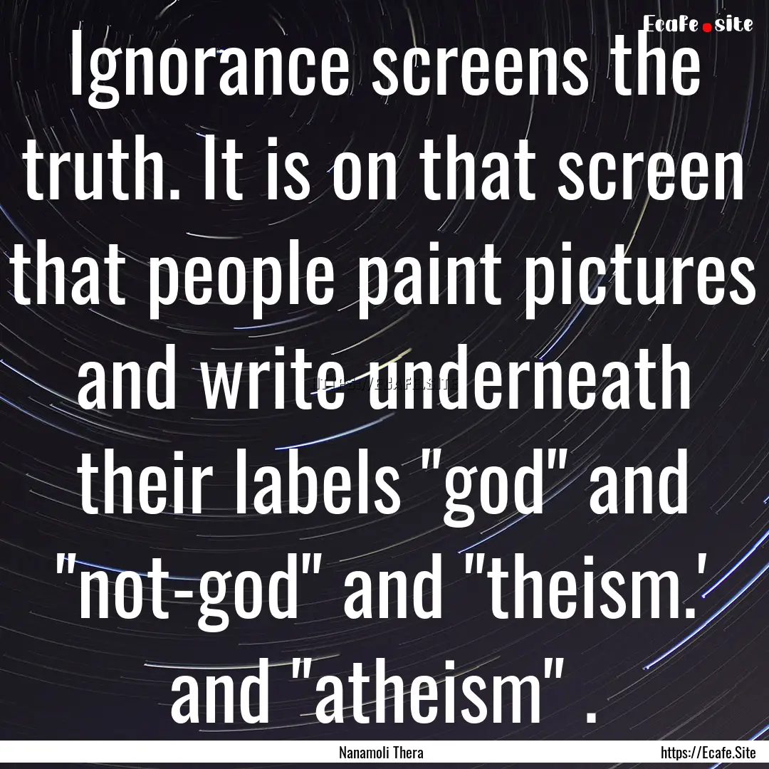 Ignorance screens the truth. It is on that.... : Quote by Nanamoli Thera