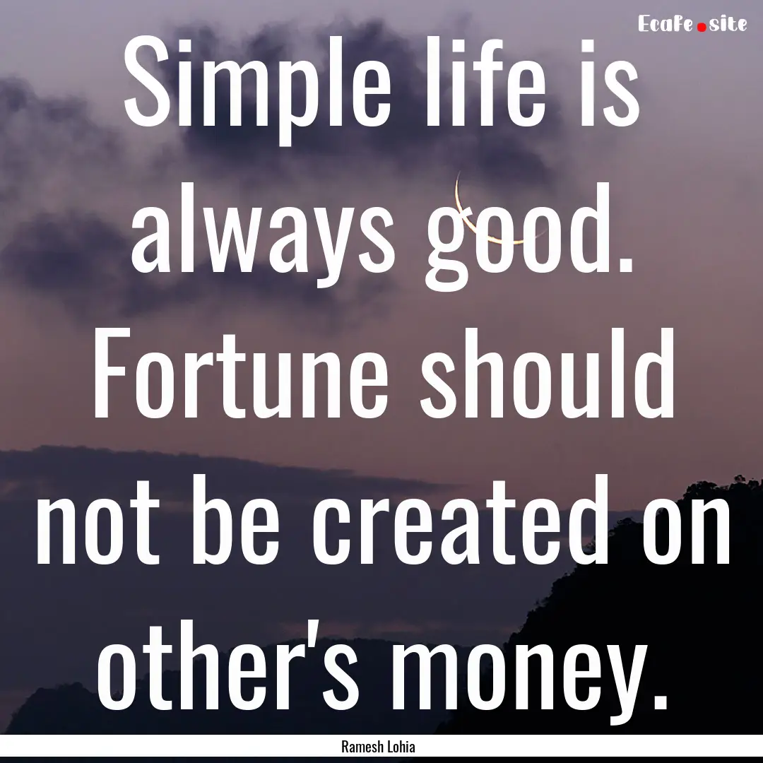 Simple life is always good. Fortune should.... : Quote by Ramesh Lohia