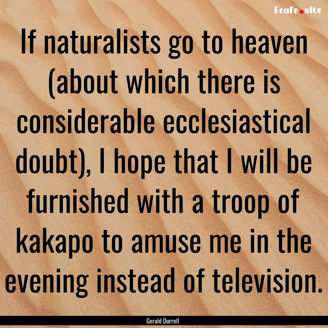 If naturalists go to heaven (about which.... : Quote by Gerald Durrell