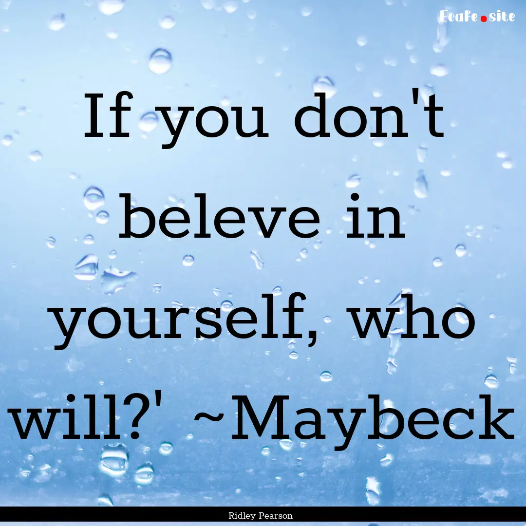 If you don't beleve in yourself, who will?'.... : Quote by Ridley Pearson