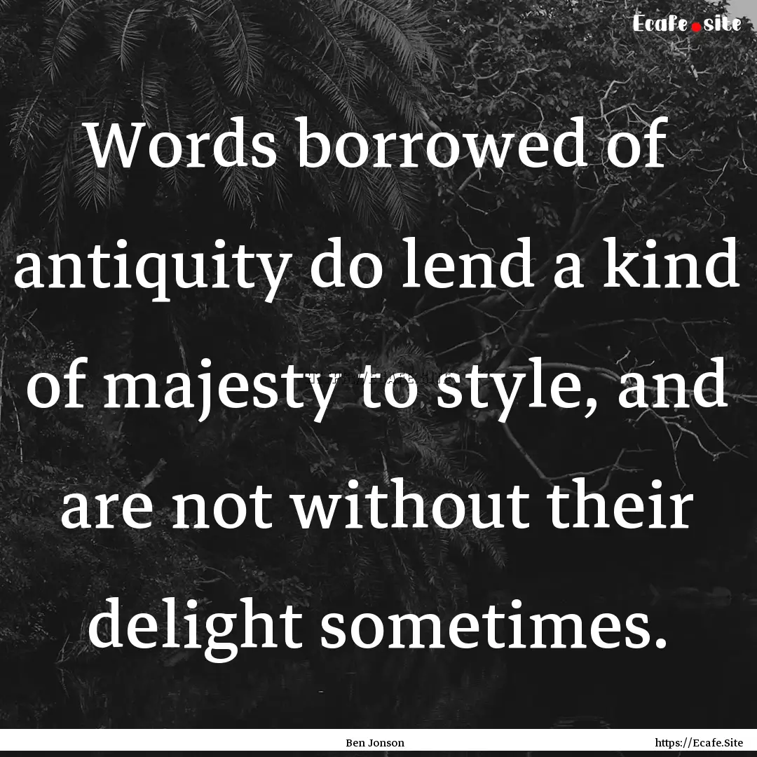 Words borrowed of antiquity do lend a kind.... : Quote by Ben Jonson