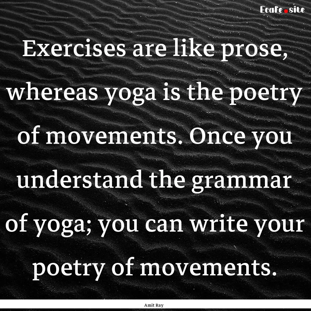 Exercises are like prose, whereas yoga is.... : Quote by Amit Ray