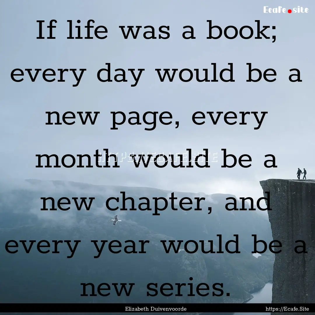 If life was a book; every day would be a.... : Quote by Elizabeth Duivenvoorde