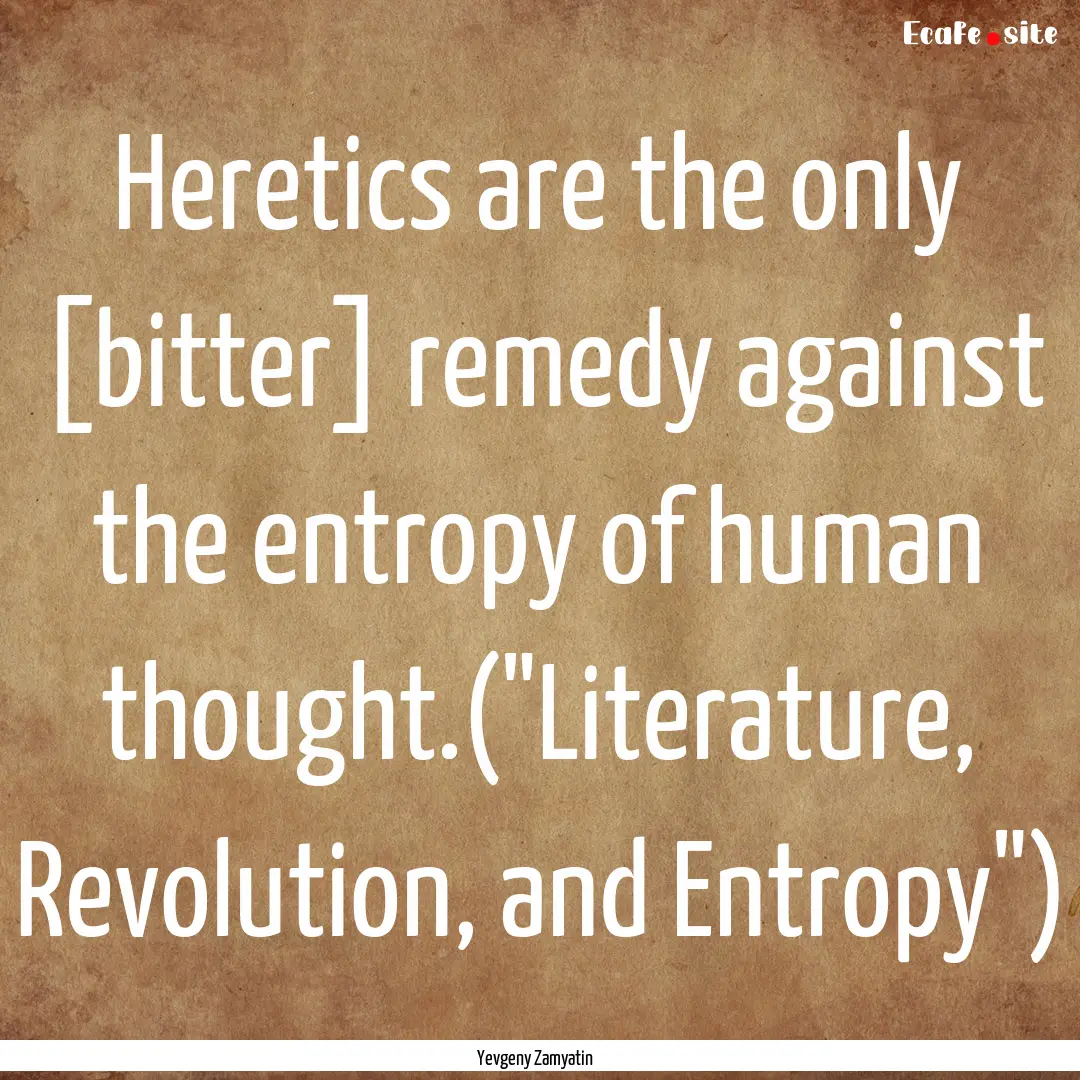 Heretics are the only [bitter] remedy against.... : Quote by Yevgeny Zamyatin