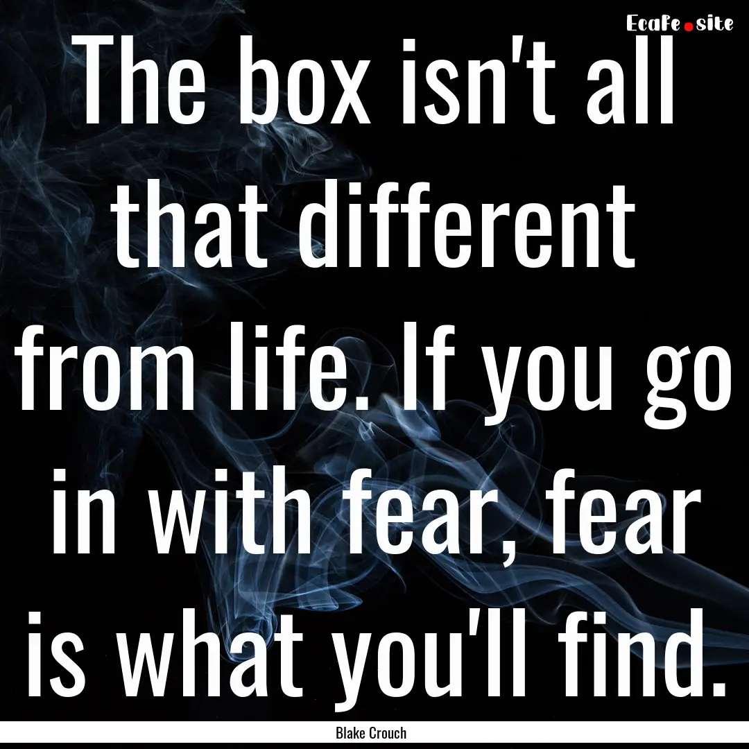 The box isn't all that different from life..... : Quote by Blake Crouch