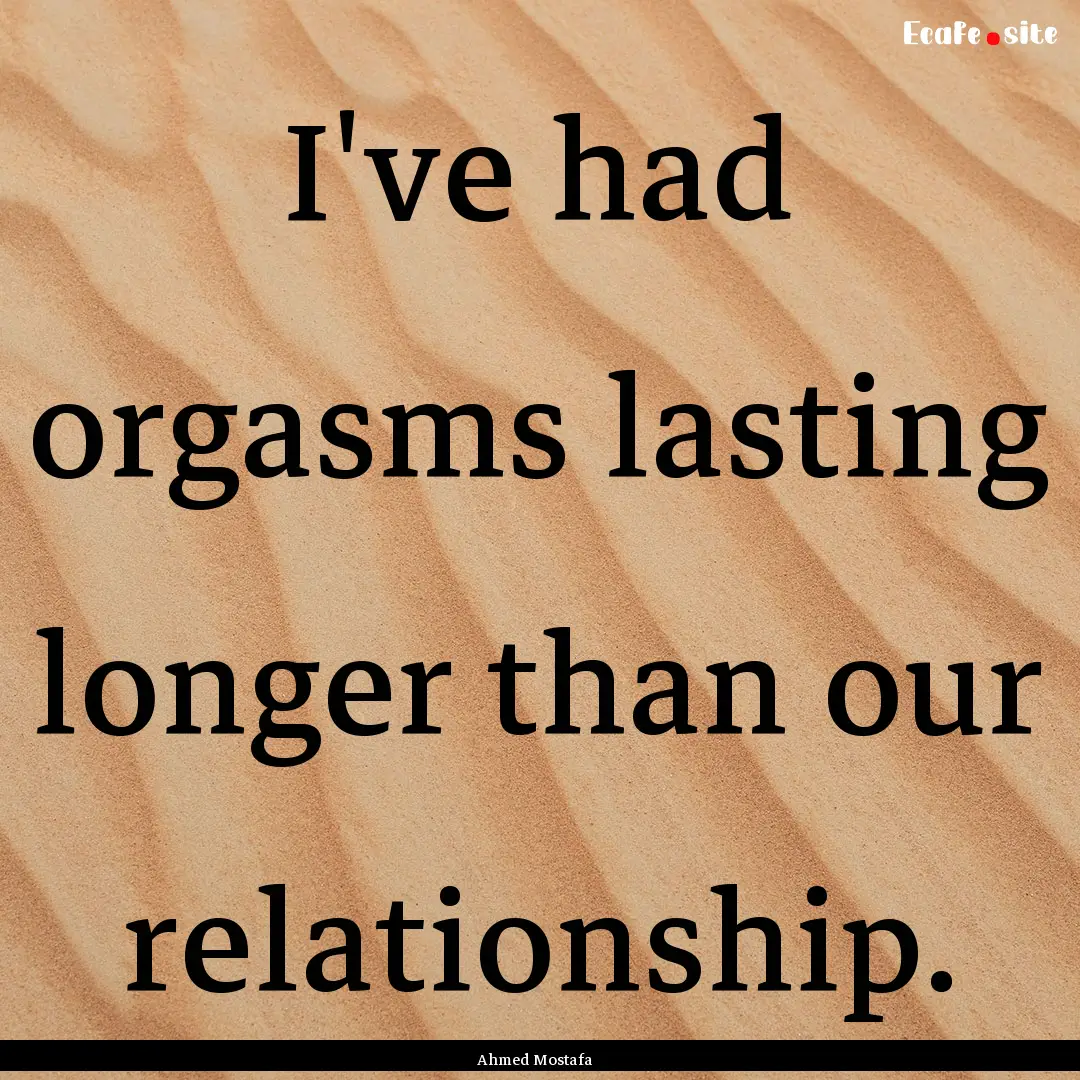 I've had orgasms lasting longer than our.... : Quote by Ahmed Mostafa