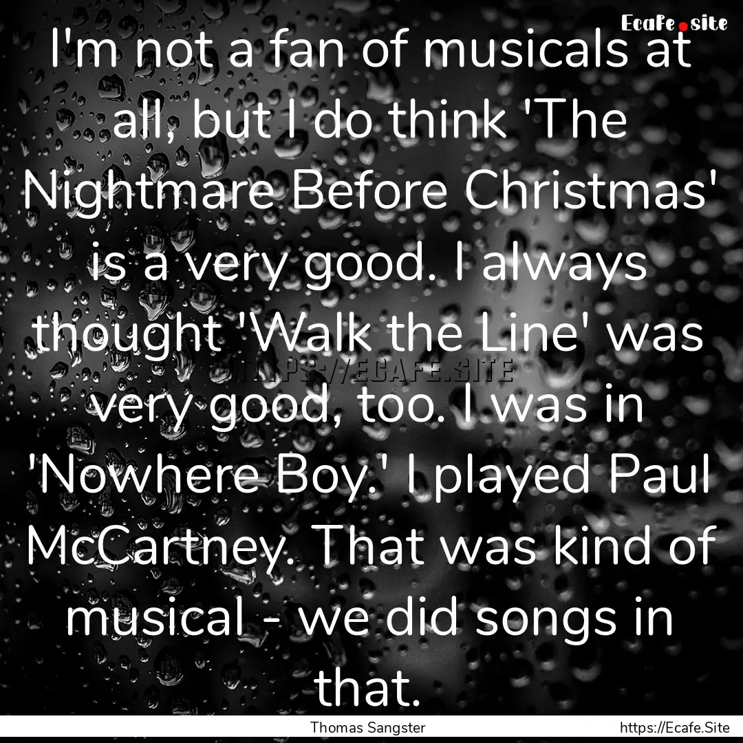 I'm not a fan of musicals at all, but I do.... : Quote by Thomas Sangster