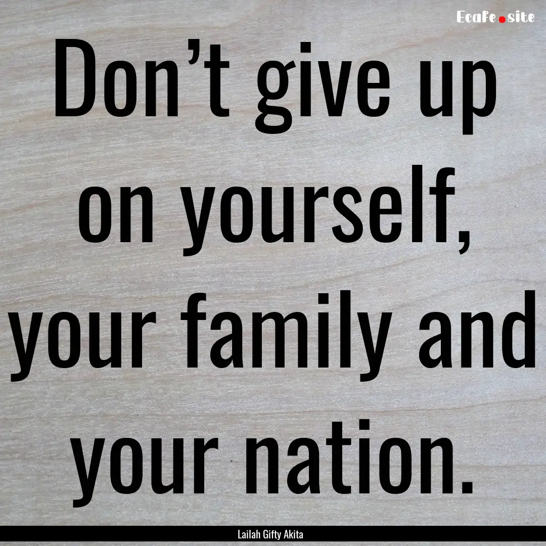 Don’t give up on yourself, your family.... : Quote by Lailah Gifty Akita