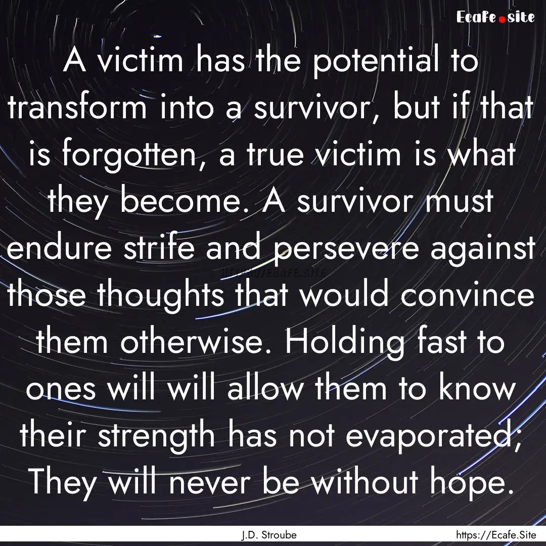 A victim has the potential to transform into.... : Quote by J.D. Stroube