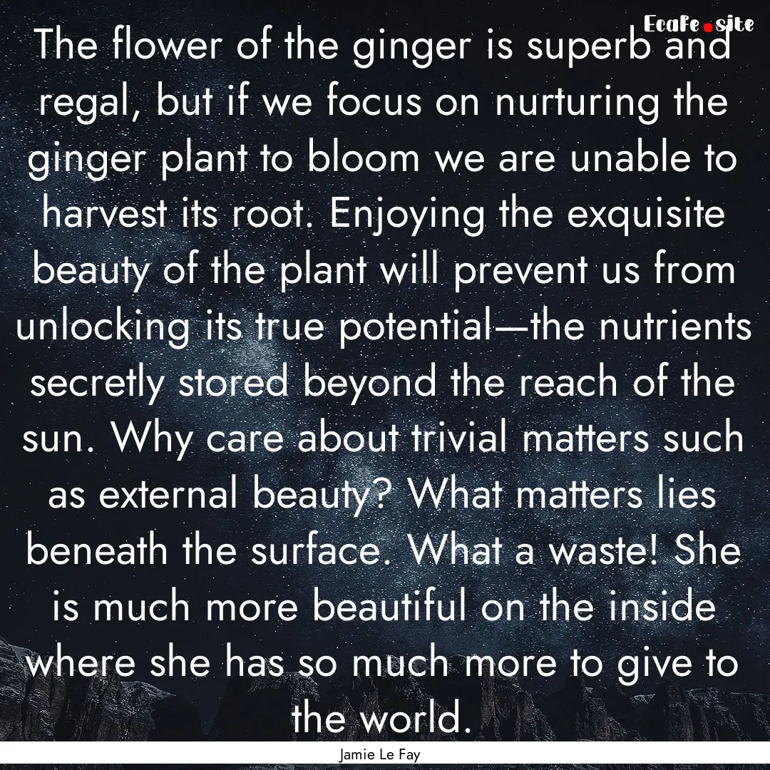 The flower of the ginger is superb and regal,.... : Quote by Jamie Le Fay