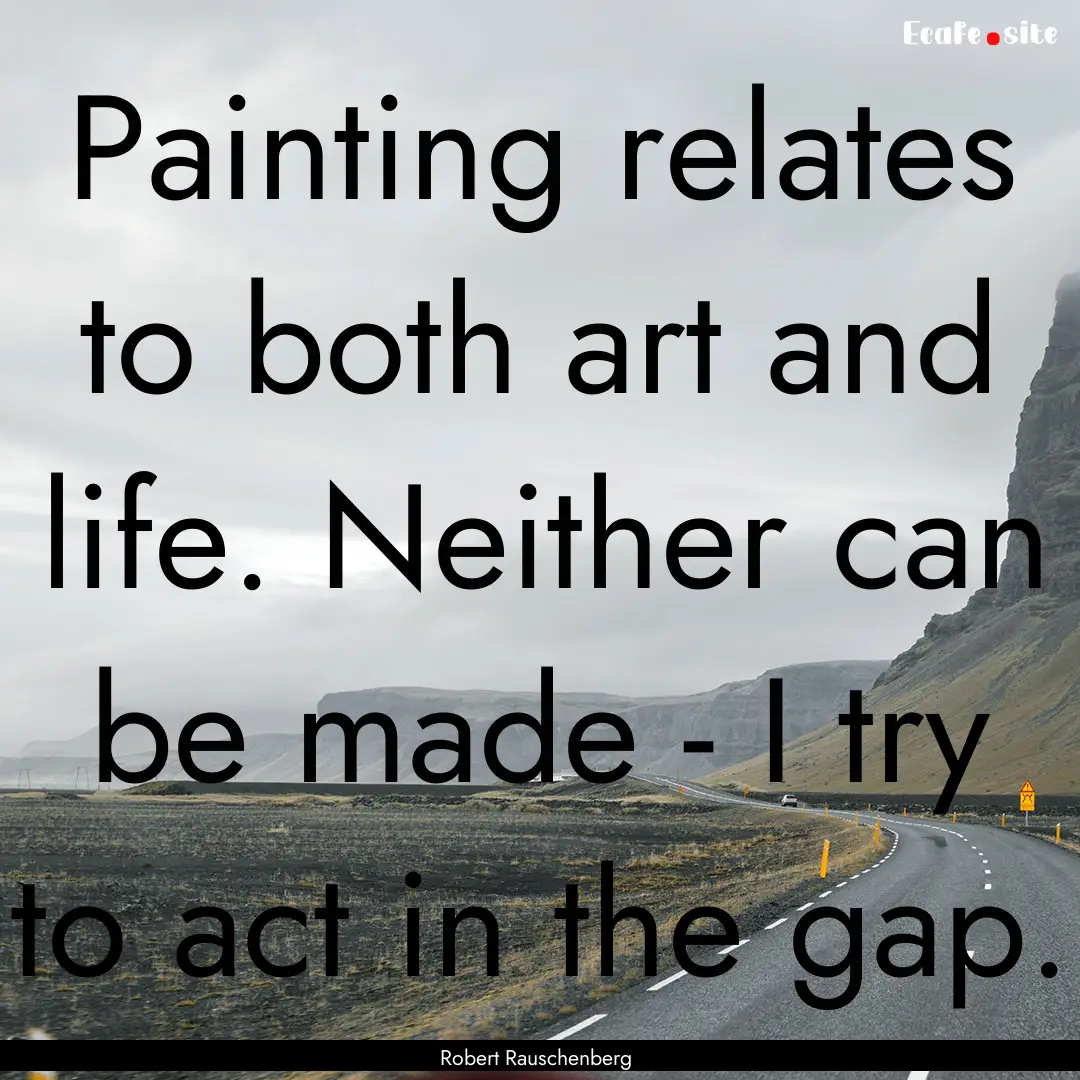 Painting relates to both art and life. Neither.... : Quote by Robert Rauschenberg