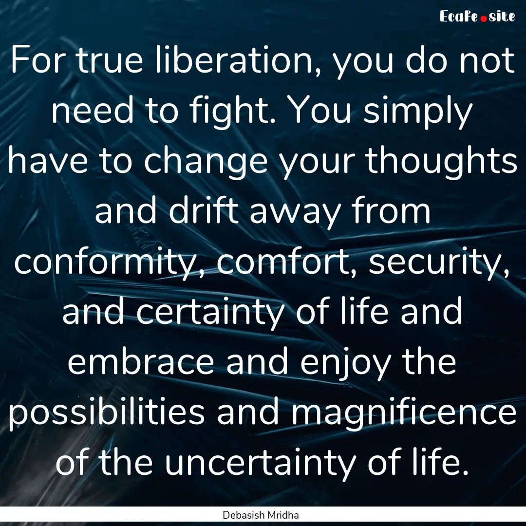 For true liberation, you do not need to fight..... : Quote by Debasish Mridha