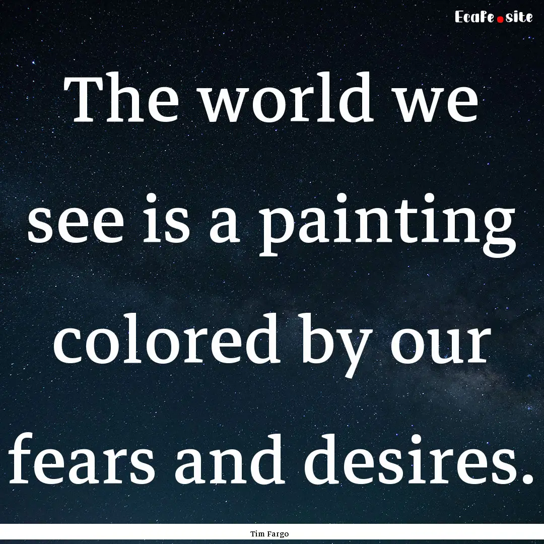 The world we see is a painting colored by.... : Quote by Tim Fargo