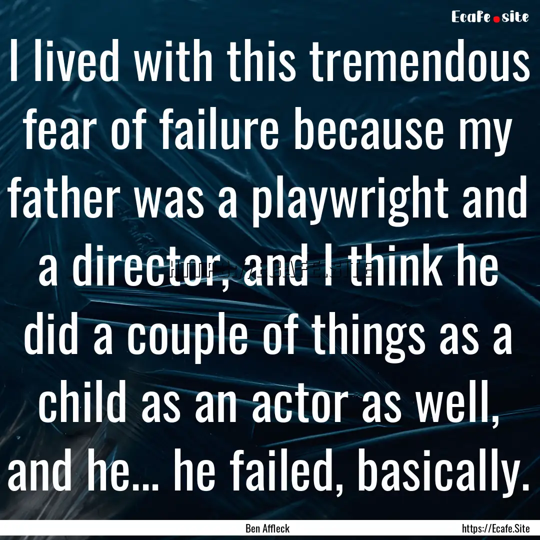 I lived with this tremendous fear of failure.... : Quote by Ben Affleck