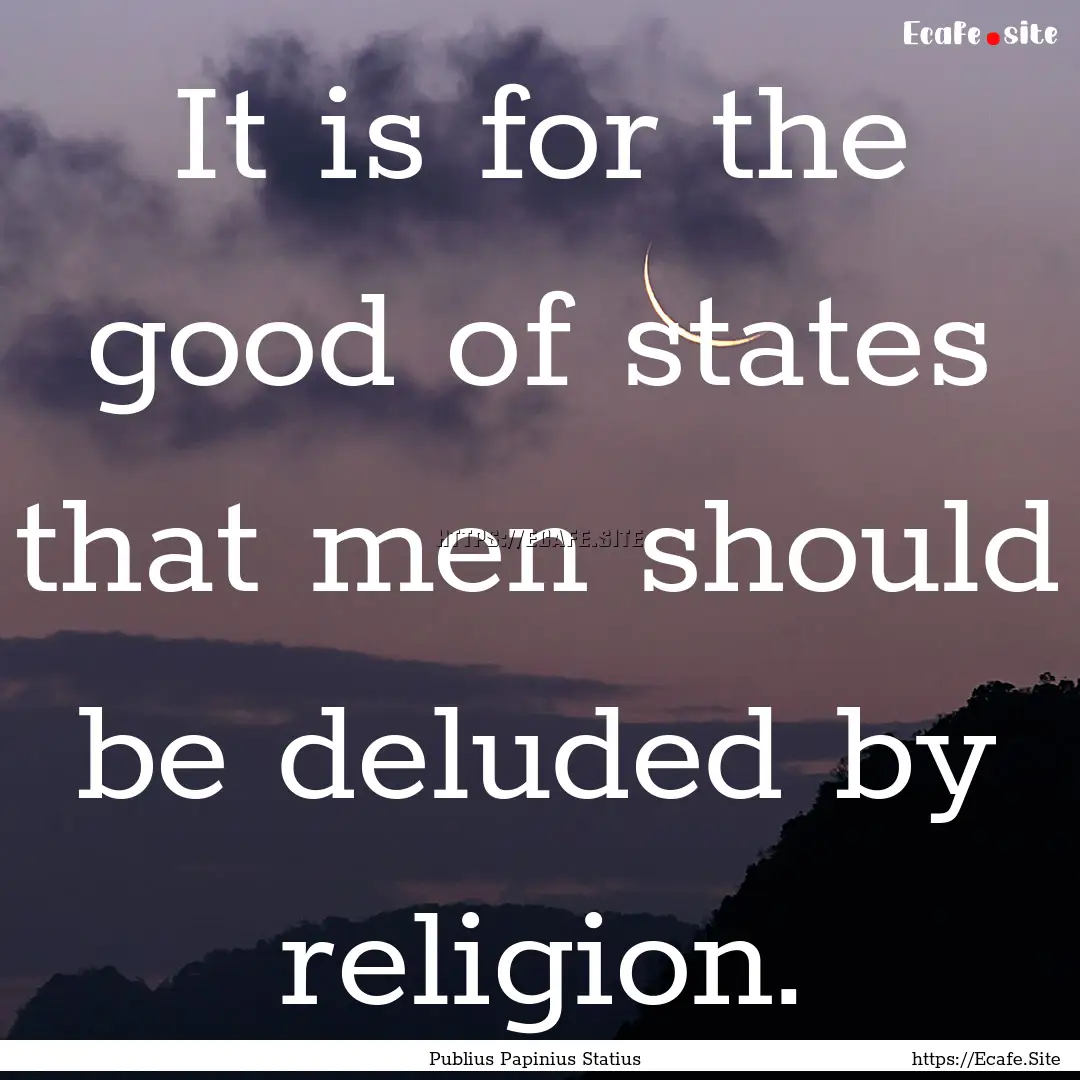 It is for the good of states that men should.... : Quote by Publius Papinius Statius