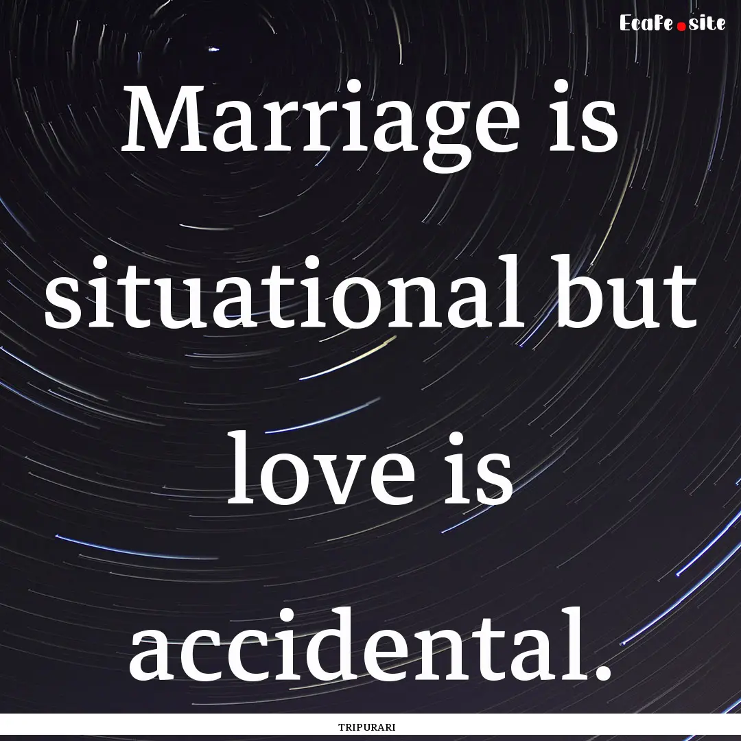 Marriage is situational but love is accidental..... : Quote by TRIPURARI