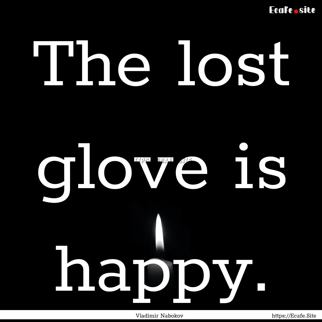 The lost glove is happy. : Quote by Vladimir Nabokov