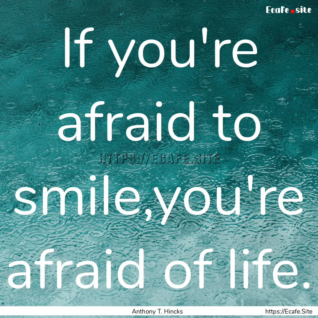 If you're afraid to smile,you're afraid of.... : Quote by Anthony T. Hincks