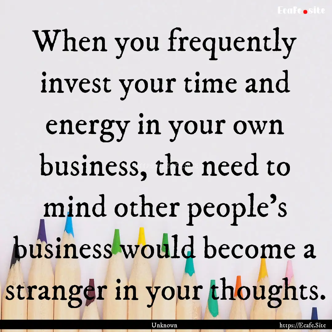 When you frequently invest your time and.... : Quote by Unknown