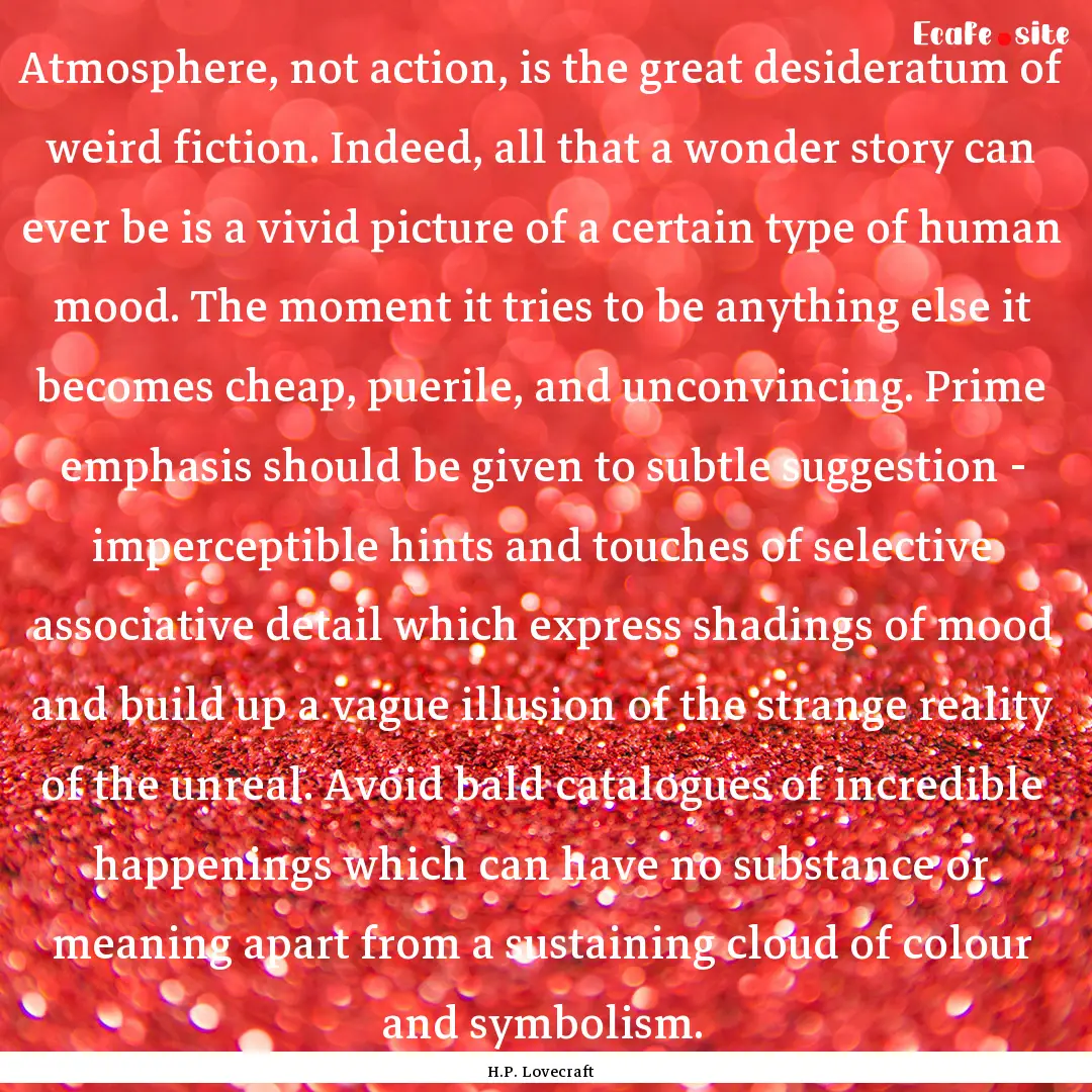 Atmosphere, not action, is the great desideratum.... : Quote by H.P. Lovecraft