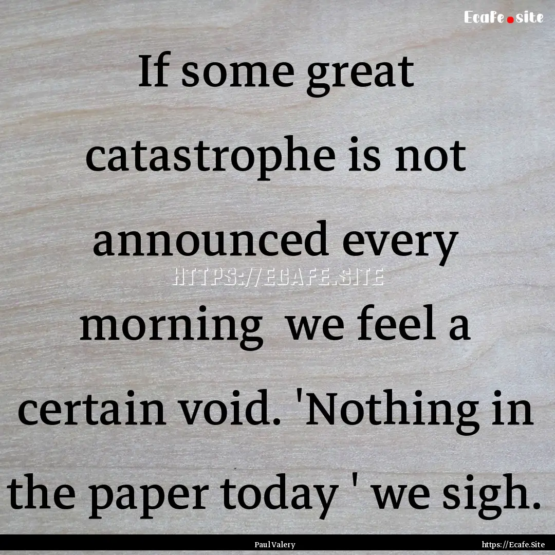 If some great catastrophe is not announced.... : Quote by Paul Valery