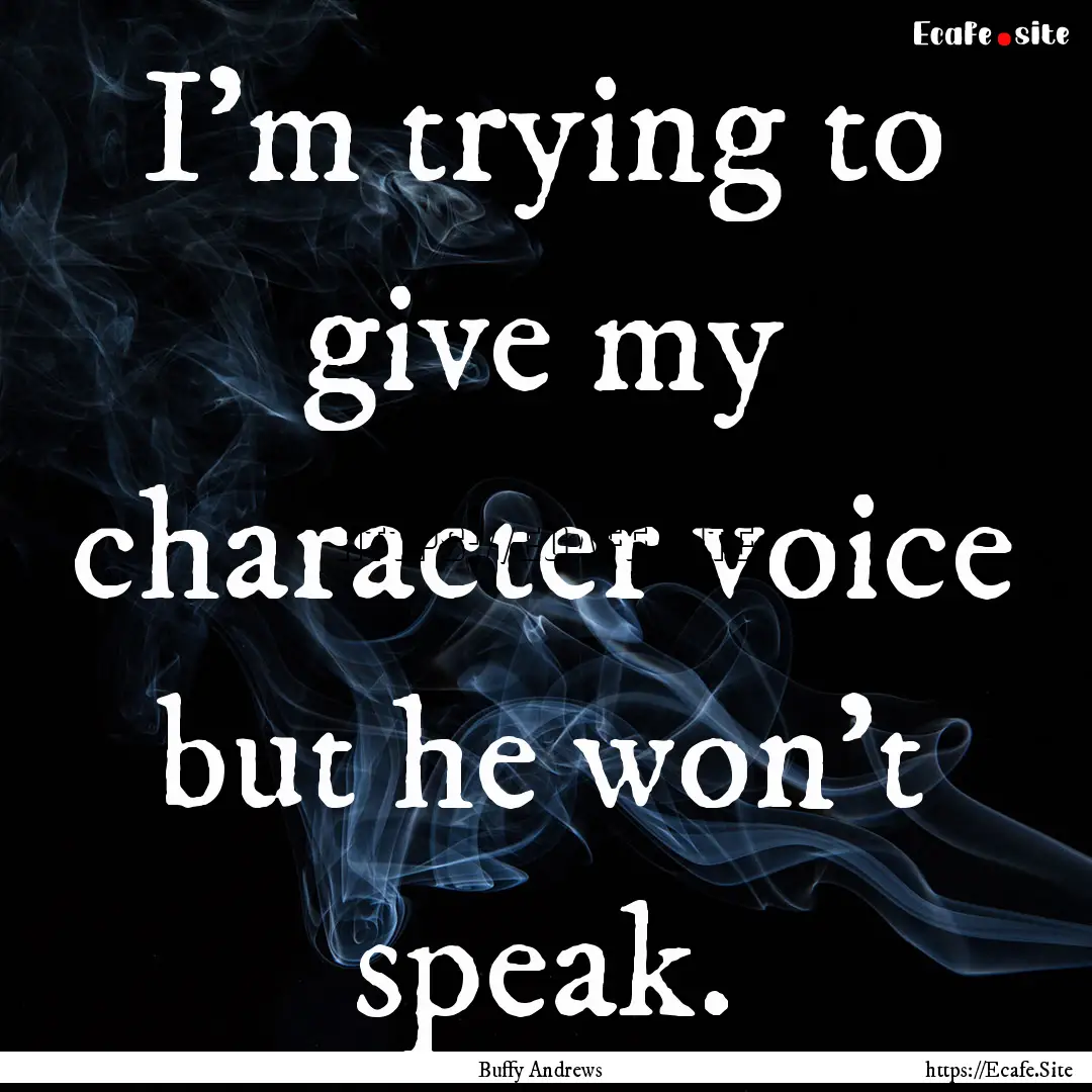 I'm trying to give my character voice but.... : Quote by Buffy Andrews