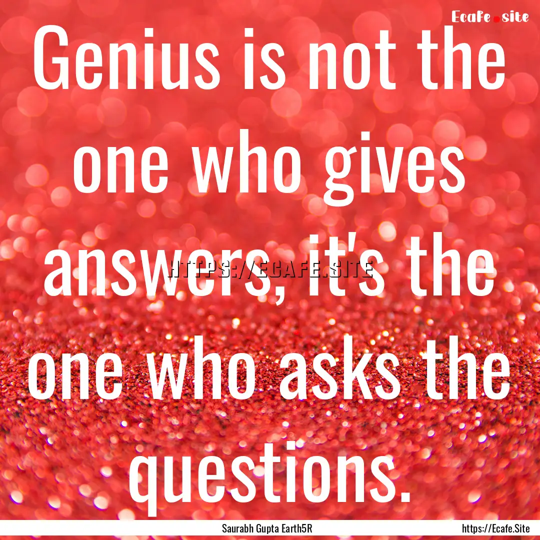 Genius is not the one who gives answers,.... : Quote by Saurabh Gupta Earth5R