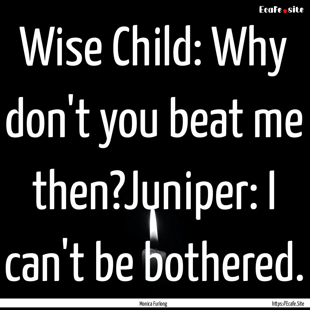 Wise Child: Why don't you beat me then?Juniper:.... : Quote by Monica Furlong