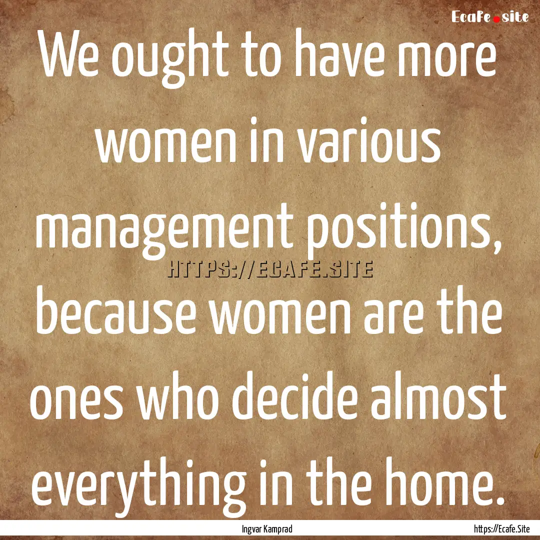 We ought to have more women in various management.... : Quote by Ingvar Kamprad