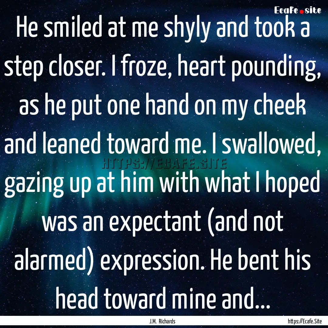 He smiled at me shyly and took a step closer..... : Quote by J.M. Richards