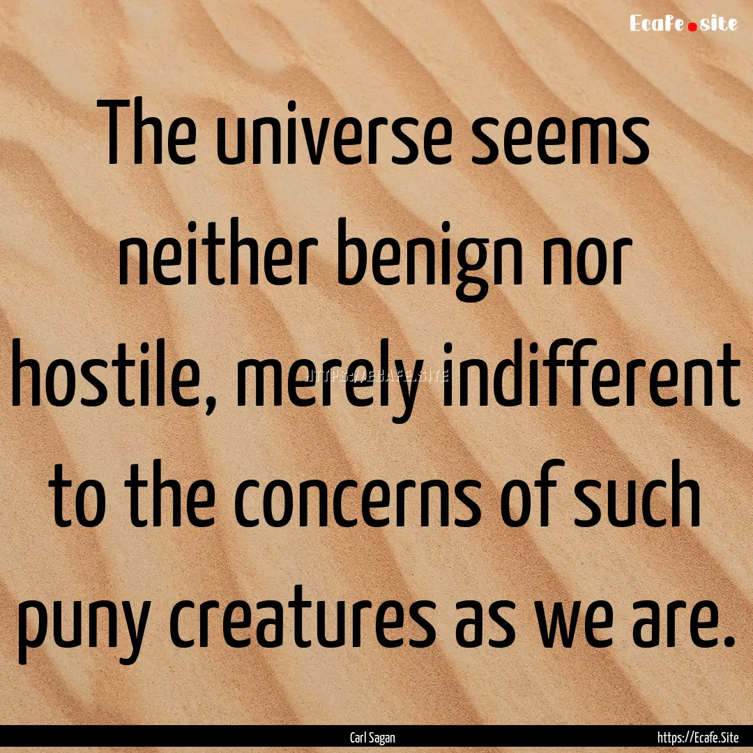 The universe seems neither benign nor hostile,.... : Quote by Carl Sagan